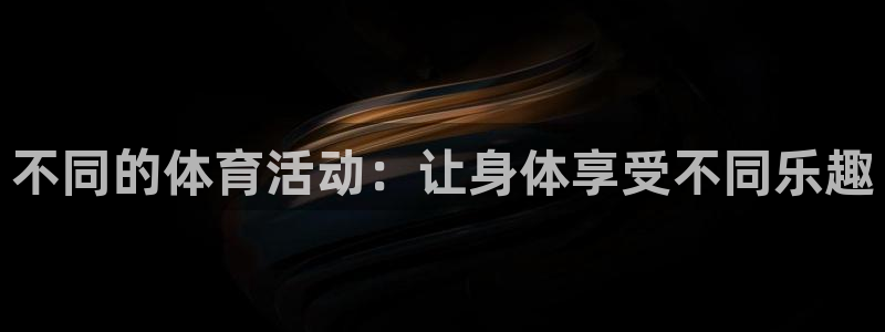 伟德国际体育注册平台：不同的体育活动：让身体享受不同乐趣