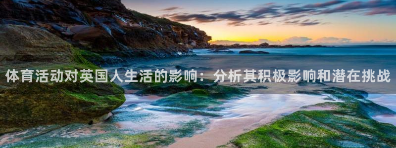 意昂代理注册官网入口：体育活动对英国人生活的影响：分析其积极影响和潜在挑战