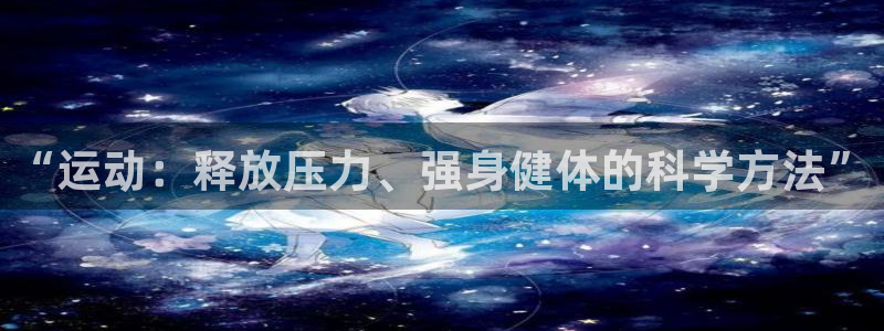 伟德国际体育2官网入口：“运动：释放压力、强身健体的科学方法”