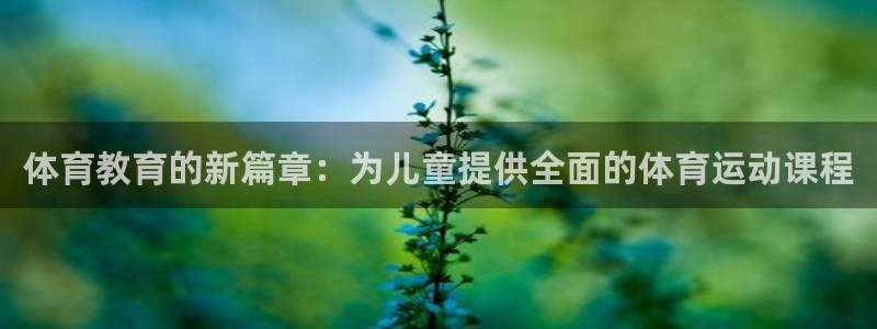 伟德国际体育注册平台：体育教育的新篇章：为儿童提供全面的体育运动课程