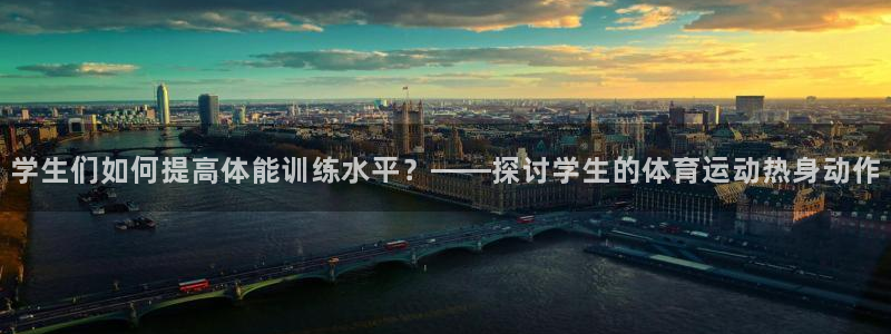 伟德国际平台注册入口：学生们如何提高体能训练水平？——探讨学生的体育运动热身动作