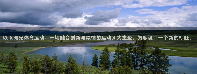 伟德国际平台：以《曙光体育运动：一场融合创新与激情的运动》为主题，为您设计一个新